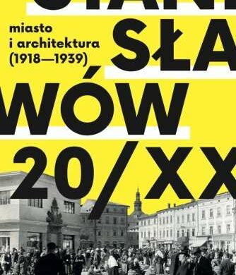 Z kresowej półki bibliofila (20) – „Stanisławów 20/XX : miasto i architektura (1918–1939)”